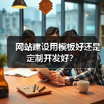 网站建设用模板好还是定制开发好？（图4）