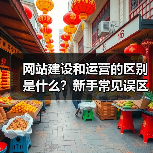 网站建设和运营的区别是什么？新手常见误区解析（图4）