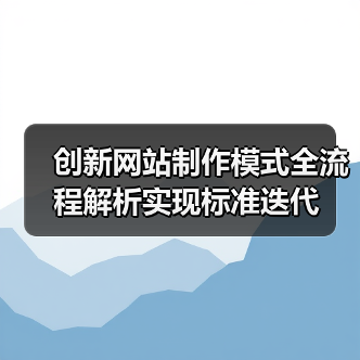 创新网站制作模式全流程解析实现标准迭代（图4）