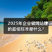 2025年企业做网站建设的最低标准是什么?(图3) 2025年企业做网站建设的最低标准是什么?(图3)