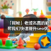 「揭秘」老域名真的能帮我们快速提升seo优化效果吗?(图1) 「揭秘」老域名真的能帮我们快速提升seo优化效果吗?(图1)
