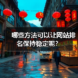 哪些方法可以让网站排名保持稳定呢?(图1) 哪些方法可以让网站排名保持稳定呢?(图1)