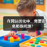 在网站优化中,需要避免那些问题?(图2) 在网站优化中,需要避免那些问题?(图2)