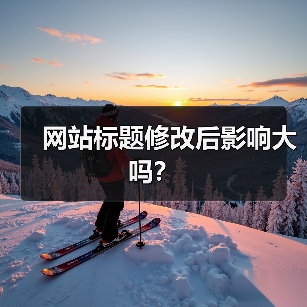 网站标题修改后影响大吗?(图1) 网站标题修改后影响大吗?(图1)