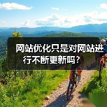 网站优化只是对网站进行不断更新吗?(图4) 网站优化只是对网站进行不断更新吗?(图4)
