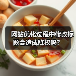 网站优化过程中修改标题会造成降权吗？（图1）