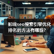 影响seo搜索引擎优化排名的方法有哪些?(图1) 影响seo搜索引擎优化排名的方法有哪些?(图1)