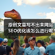 原创文章写不出来网站SEO优化该怎么进行呢?(图1) 原创文章写不出来网站SEO优化该怎么进行呢?(图1)