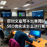原创文章写不出来网站SEO优化该怎么进行呢?(图2) 原创文章写不出来网站SEO优化该怎么进行呢?(图2)