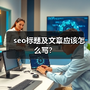 seo标题及文章应该怎么写?(图3) seo标题及文章应该怎么写?(图3)
