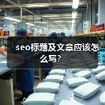 seo标题及文章应该怎么写?(图4) seo标题及文章应该怎么写?(图4)