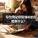 导致网站标题堆砌的原因是什么?(图1) 导致网站标题堆砌的原因是什么?(图1)