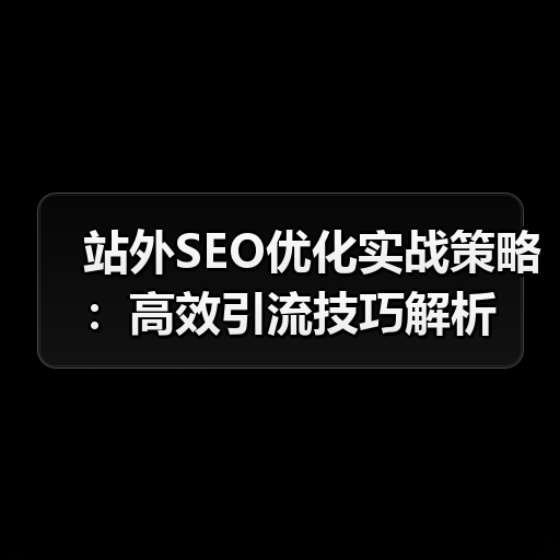 站外SEO优化实战策略：高效引流技巧解析（图1）