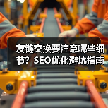 友链交换要注意哪些细节?SEO优化避坑指南(图3) 友链交换要注意哪些细节?SEO优化避坑指南(图3)