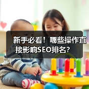 新手必看！哪些操作直接影响SEO排名？（图4）