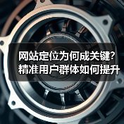 网站定位为何成关键?精准用户群体如何提升运营效果?(图1) 网站定位为何成关键?精准用户群体如何提升运营效果?(图1)