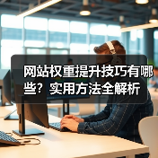 网站权重提升技巧有哪些？实用方法全解析（图3）