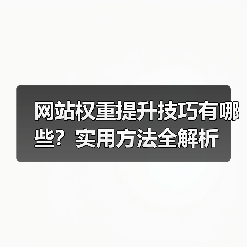网站权重提升技巧有哪些？实用方法全解析（图4）