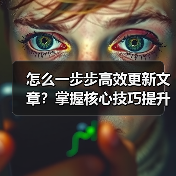 怎么一步步高效更新文章?掌握核心技巧提升网站优化效果(图1) 怎么一步步高效更新文章?掌握核心技巧提升网站优化效果(图1)