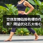 交换友情链接有哪些作用？网站优化五大核心价值解析（图4）