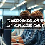 网站优化基础误区有哪些？避免这些错误提升效果（图4）