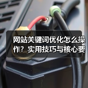 网站关键词优化怎么操作？实用技巧与核心要点解析（图2）