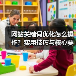 网站关键词优化怎么操作？实用技巧与核心要点解析（图3）