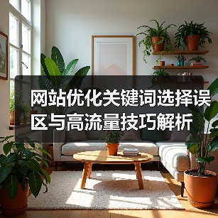网站优化关键词选择误区与高流量技巧解析(图2) 网站优化关键词选择误区与高流量技巧解析(图2)