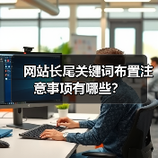 网站长尾关键词布置注意事项有哪些?(图1) 网站长尾关键词布置注意事项有哪些?(图1)
