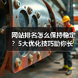 网站排名怎么保持稳定?5大优化技巧助你长久提升(图2) 网站排名怎么保持稳定?5大优化技巧助你长久提升(图2)