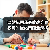 网站标题随意修改会降权吗？优化策略全解析（图4）