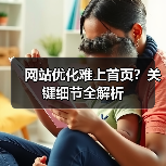 网站优化难上首页?关键细节全解析(图1) 网站优化难上首页?关键细节全解析(图1)
