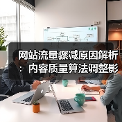 网站流量骤减原因解析:内容质量算法调整影响因素(图1) 网站流量骤减原因解析:内容质量算法调整影响因素(图1)