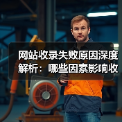 网站收录失败原因深度解析:哪些因素影响收录?(图1) 网站收录失败原因深度解析:哪些因素影响收录?(图1)