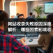 网站收录失败原因深度解析:哪些因素影响收录?(图4) 网站收录失败原因深度解析:哪些因素影响收录?(图4)