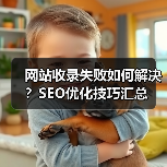 网站收录失败如何解决?SEO优化技巧汇总(图1) 网站收录失败如何解决?SEO优化技巧汇总(图1)