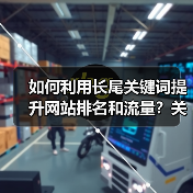 如何利用长尾关键词提升网站排名和流量？关键技巧分享（图4）