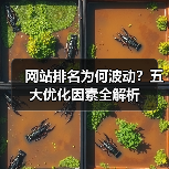 网站排名为何波动？五大优化因素全解析（图3）