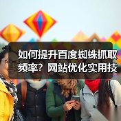 如何提升百度蜘蛛抓取频率？网站优化实用技巧（图1）