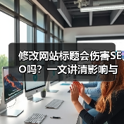 修改网站标题会伤害SEO吗？一文讲清影响与应对方法（图3）