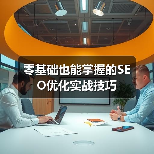 零基础也能掌握的SEO优化实战技巧