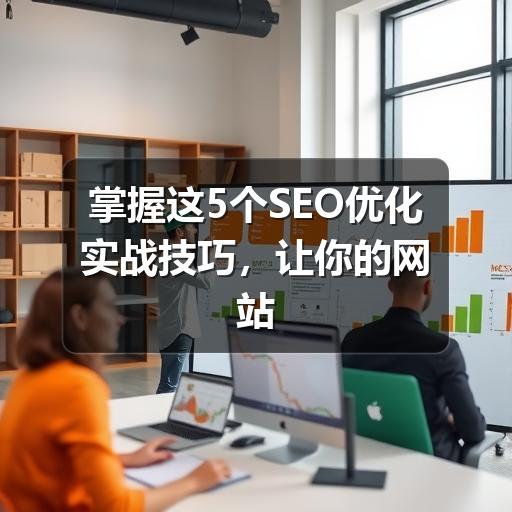 掌握这5个SEO优化实战技巧,让你的网站流量翻倍