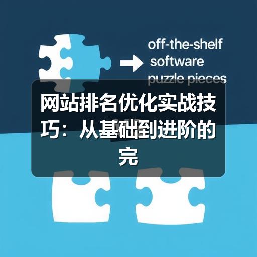 网站排名优化实战技巧:从基础到进阶的完整指南