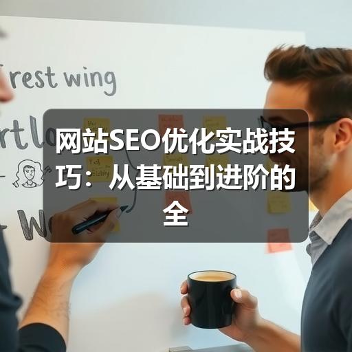 网站SEO优化实战技巧:从基础到进阶的全面提升