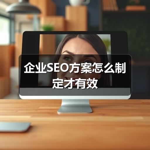 企业SEO方案怎么制定才有效
