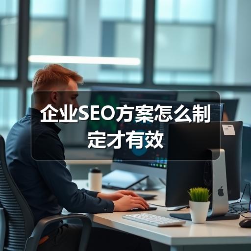 企业SEO方案怎么制定才有效
