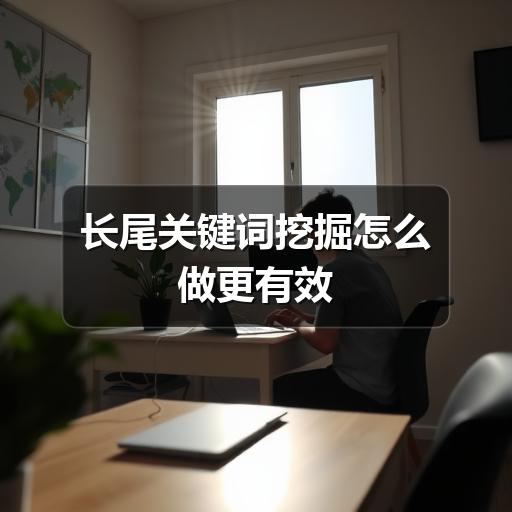 长尾关键词挖掘怎么做更有效